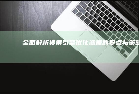 全面解析：搜索引擎优化涵盖的要点与策略