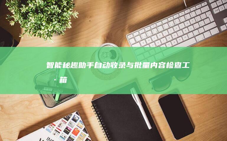 智能秘趣助手：自动收录与批量内容检查工具箱