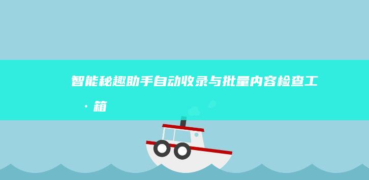 智能秘趣助手：自动收录与批量内容检查工具箱